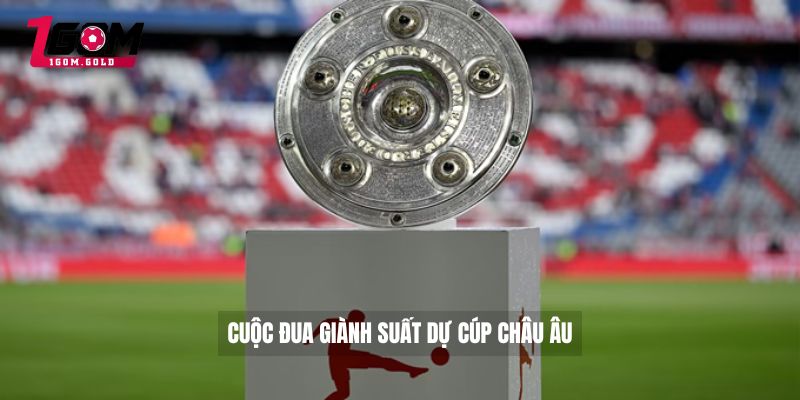 Bảng Xếp Hạng Bóng Đá Bundesliga Bất Ngờ Không Thể Bỏ Lỡ 3 Cuộc đua giành suất dự cúp châu Âu